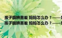 孩子腼腆害羞 妈妈怎么办？——培养孩子交往能力的66个细节（关于孩子腼腆害羞 妈妈怎么办？——培养孩子交往能力的66个细节介绍）