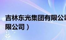 吉林东光集团有限公司（关于吉林东光集团有限公司）