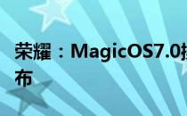 荣耀：MagicOS7.0操作系统将在第四季度发布