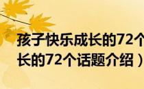 孩子快乐成长的72个话题（关于孩子快乐成长的72个话题介绍）