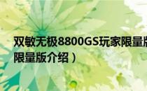 双敏无极8800GS玩家限量版（关于双敏无极8800GS玩家限量版介绍）