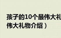 孩子的10个最伟大礼物（关于孩子的10个最伟大礼物介绍）