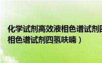 化学试剂高效液相色谱试剂四氢呋喃（关于化学试剂高效液相色谱试剂四氢呋喃）