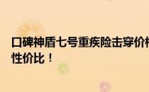 口碑神盾七号重疾险击穿价格困境，单次重疾二次赔付更具性价比！