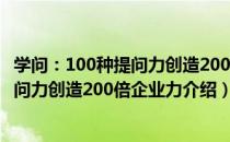 学问：100种提问力创造200倍企业力（关于学问：100种提问力创造200倍企业力介绍）