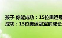 孩子 你能成功：15位奥运冠军的成长故事（关于孩子 你能成功：15位奥运冠军的成长故事介绍）