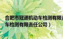 合肥市冠通机动车检测有限责任公司（关于合肥市冠通机动车检测有限责任公司）