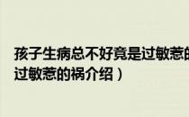 孩子生病总不好竟是过敏惹的祸（关于孩子生病总不好竟是过敏惹的祸介绍）