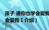 孩子 请你也学会爱我Ⅰ（关于孩子 请你也学会爱我Ⅰ介绍）