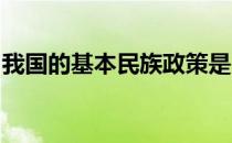 我国的基本民族政策是民族不分大小一律平等