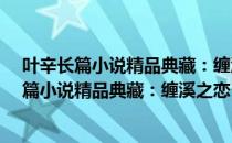 叶辛长篇小说精品典藏：缠溪之恋·情何以堪（关于叶辛长篇小说精品典藏：缠溪之恋·情何以堪）