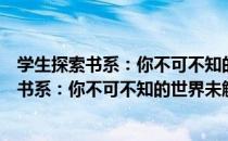 学生探索书系：你不可不知的世界未解之谜（关于学生探索书系：你不可不知的世界未解之谜介绍）