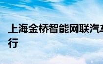 上海金桥智能网联汽车测试示范区启动仪式举行