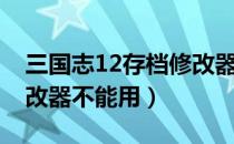 三国志12存档修改器简体中文（三国志12修改器不能用）