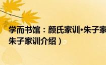 学而书馆：颜氏家训·朱子家训（关于学而书馆：颜氏家训·朱子家训介绍）