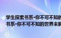 学生探索书系·你不可不知的世界未解之谜（关于学生探索书系·你不可不知的世界未解之谜介绍）