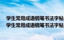 学生常用成语钢笔书法字帖-中国名家钢笔书法字帖（关于学生常用成语钢笔书法字帖-中国名家钢笔书法字帖介绍）