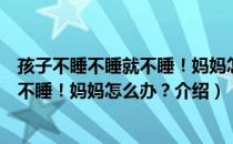 孩子不睡不睡就不睡！妈妈怎么办？（关于孩子不睡不睡就不睡！妈妈怎么办？介绍）