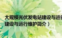 大规模光伏发电站建设与运行维护（关于大规模光伏发电站建设与运行维护简介）