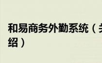 和易商务外勤系统（关于和易商务外勤系统介绍）