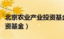 北京农业产业投资基金（关于北京农业产业投资基金）