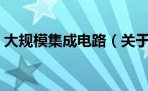 大规模集成电路（关于大规模集成电路简介）