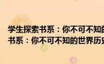 学生探索书系：你不可不知的世界历史故事（关于学生探索书系：你不可不知的世界历史故事介绍）