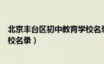 北京丰台区初中教育学校名录（关于北京丰台区初中教育学校名录）