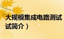 大规模集成电路测试（关于大规模集成电路测试简介）