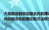 大规模定制供应链合作的理论和方法研究（关于大规模定制供应链合作的理论和方法研究简介）