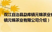 双江自治县勐库镇元锦茶业有限公司（关于双江自治县勐库镇元锦茶业有限公司介绍）