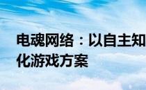 电魂网络：以自主知识产权为基础 推广精准化游戏方案