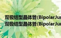 双极结型晶体管(BipolarJunctionTransistor—BJT（关于双极结型晶体管(BipolarJunctionTransistor—BJT介绍）