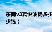 东南v3菱悦油耗多少钱（东南v3菱悦油耗多少钱）