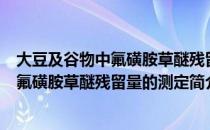 大豆及谷物中氟磺胺草醚残留量的测定（关于大豆及谷物中氟磺胺草醚残留量的测定简介）