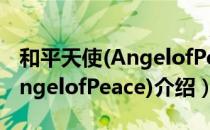 和平天使(AngelofPeace)（关于和平天使(AngelofPeace)介绍）