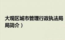 大观区城市管理行政执法局（关于大观区城市管理行政执法局简介）