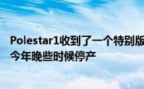 Polestar1收到了一个特别版 以庆祝这款车型的停产 计划于今年晚些时候停产