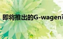 即将推出的G-wagen可以轻松让你脱颖而出