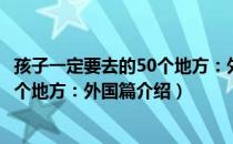 孩子一定要去的50个地方：外国篇（关于孩子一定要去的50个地方：外国篇介绍）