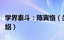 学界泰斗：陈寅恪（关于学界泰斗：陈寅恪介绍）