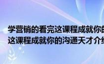 学营销的看完这课程成就你的沟通天才（关于学营销的看完这课程成就你的沟通天才介绍）