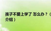 孩子不爱上学了 怎么办？（关于孩子不爱上学了 怎么办？介绍）