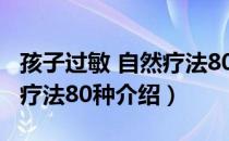 孩子过敏 自然疗法80种（关于孩子过敏 自然疗法80种介绍）