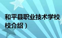 和平县职业技术学校（关于和平县职业技术学校介绍）