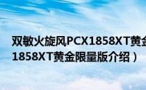 双敏火旋风PCX1858XT黄金限量版（关于双敏火旋风PCX1858XT黄金限量版介绍）