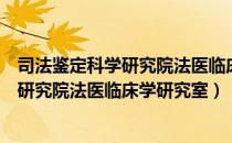 司法鉴定科学研究院法医临床学研究室（关于司法鉴定科学研究院法医临床学研究室）