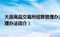 大连商品交易所结算管理办法（关于大连商品交易所结算管理办法简介）