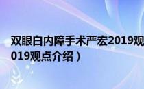 双眼白内障手术严宏2019观点（关于双眼白内障手术严宏2019观点介绍）