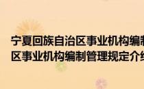 宁夏回族自治区事业机构编制管理规定（关于宁夏回族自治区事业机构编制管理规定介绍）